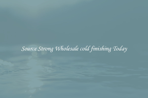 Source Strong Wholesale cold finishing Today