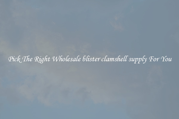 Pick The Right Wholesale blister clamshell supply For You