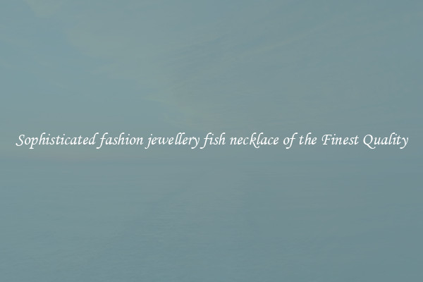 Sophisticated fashion jewellery fish necklace of the Finest Quality