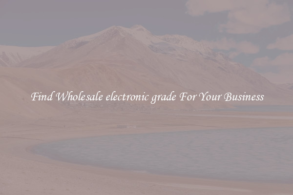 Find Wholesale electronic grade For Your Business