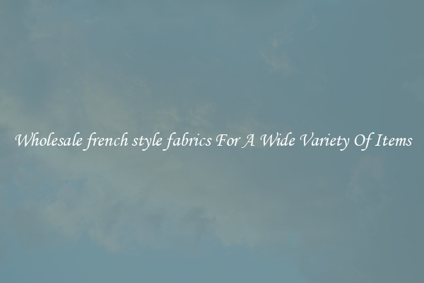 Wholesale french style fabrics For A Wide Variety Of Items