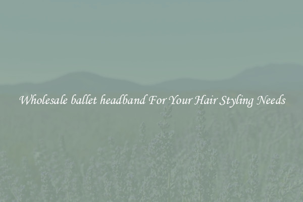 Wholesale ballet headband For Your Hair Styling Needs