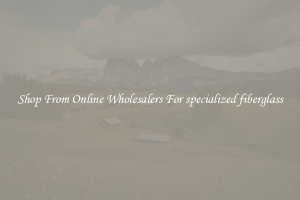 Shop From Online Wholesalers For specialized fiberglass