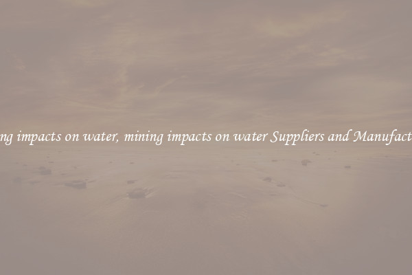 mining impacts on water, mining impacts on water Suppliers and Manufacturers