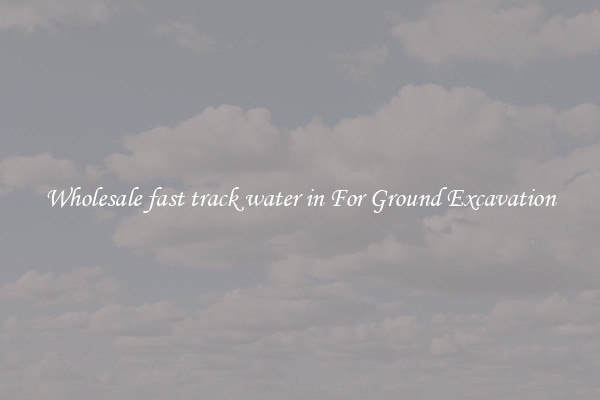 Wholesale fast track water in For Ground Excavation