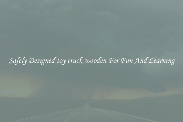 Safely Designed toy truck wooden For Fun And Learning