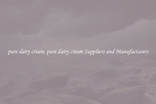 pure dairy cream, pure dairy cream Suppliers and Manufacturers