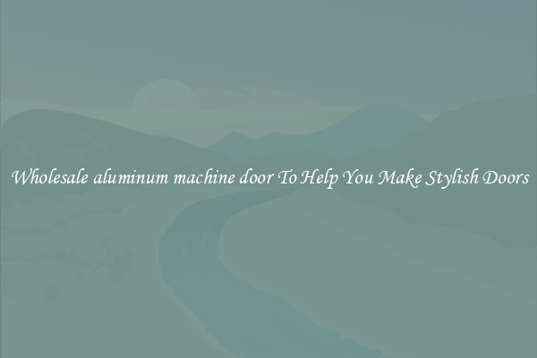 Wholesale aluminum machine door To Help You Make Stylish Doors