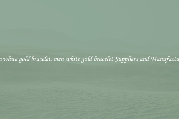 men white gold bracelet, men white gold bracelet Suppliers and Manufacturers