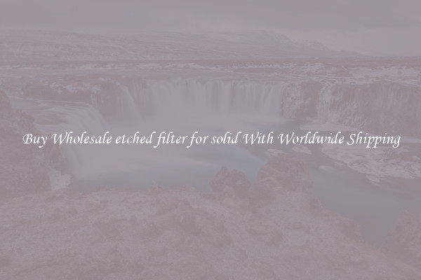  Buy Wholesale etched filter for solid With Worldwide Shipping 