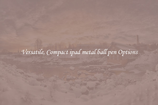 Versatile, Compact ipad metal ball pen Options
