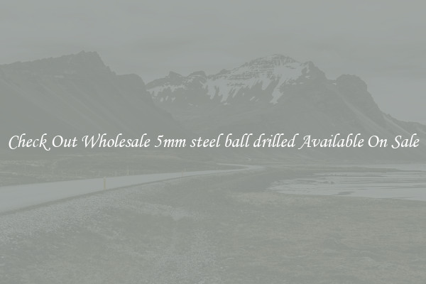 Check Out Wholesale 5mm steel ball drilled Available On Sale