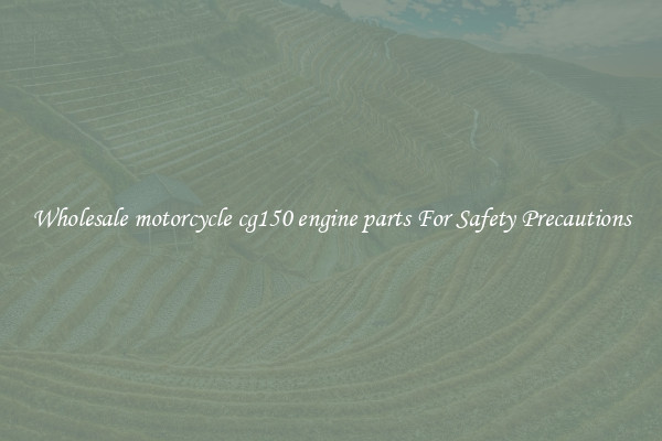 Wholesale motorcycle cg150 engine parts For Safety Precautions
