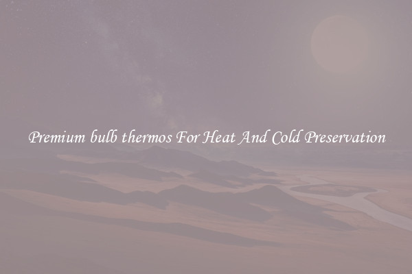 Premium bulb thermos For Heat And Cold Preservation