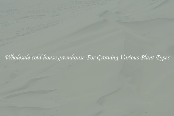 Wholesale cold house greenhouse For Growing Various Plant Types