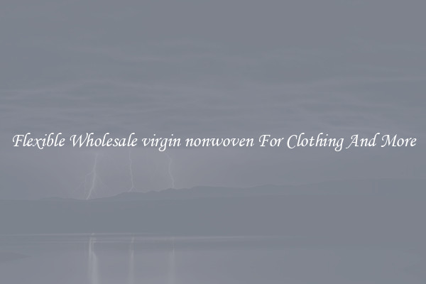 Flexible Wholesale virgin nonwoven For Clothing And More