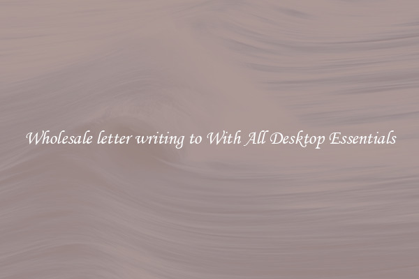 Wholesale letter writing to With All Desktop Essentials