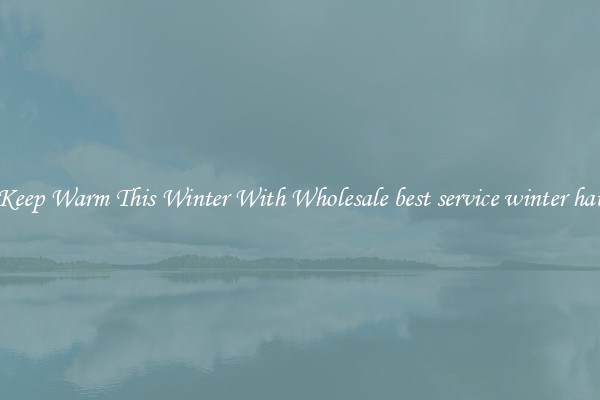 Keep Warm This Winter With Wholesale best service winter hat