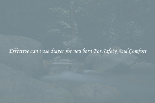 Effective can i use diaper for newborn For Safety And Comfort