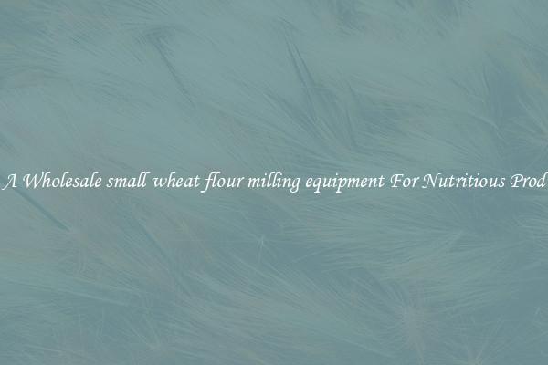 Buy A Wholesale small wheat flour milling equipment For Nutritious Products.