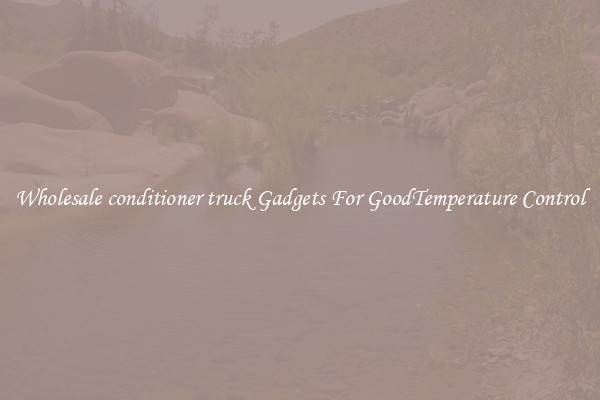 Wholesale conditioner truck Gadgets For GoodTemperature Control