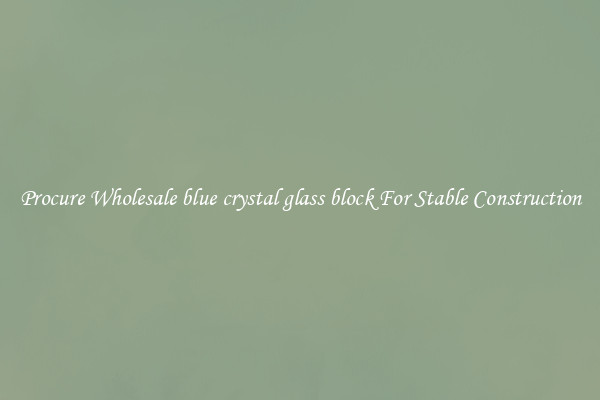 Procure Wholesale blue crystal glass block For Stable Construction