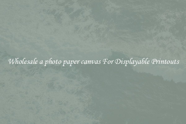 Wholesale a photo paper canvas For Displayable Printouts