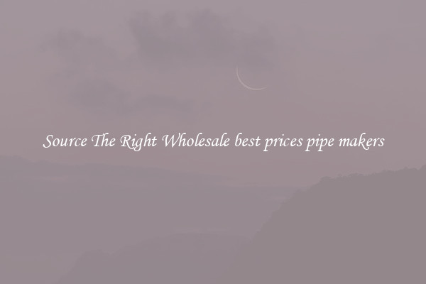 Source The Right Wholesale best prices pipe makers