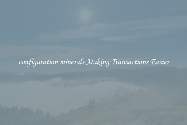configuration minerals Making Transactions Easier