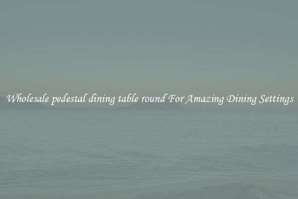 Wholesale pedestal dining table round For Amazing Dining Settings