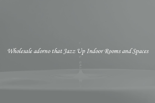 Wholesale adorno that Jazz Up Indoor Rooms and Spaces