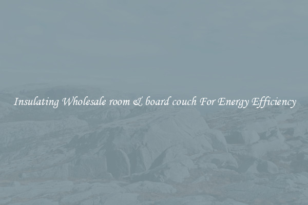 Insulating Wholesale room & board couch For Energy Efficiency