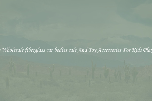 Buy Wholesale fiberglass car bodies sale And Toy Accessories For Kids Play Set