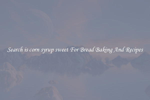 Search is corn syrup sweet For Bread Baking And Recipes