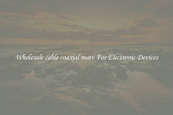 Wholesale cable coaxial matv For Electronic Devices