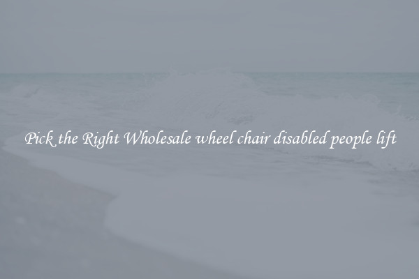 Pick the Right Wholesale wheel chair disabled people lift