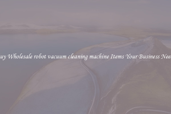 Buy Wholesale robot vacuum cleaning machine Items Your Business Needs