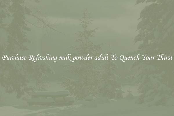 Purchase Refreshing milk powder adult To Quench Your Thirst