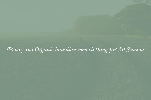 Trendy and Organic brazilian men clothing for All Seasons
