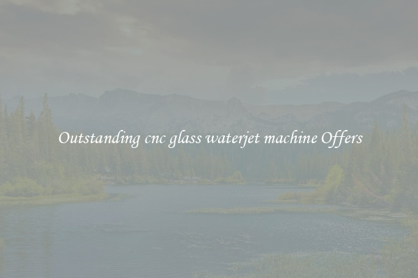Outstanding cnc glass waterjet machine Offers