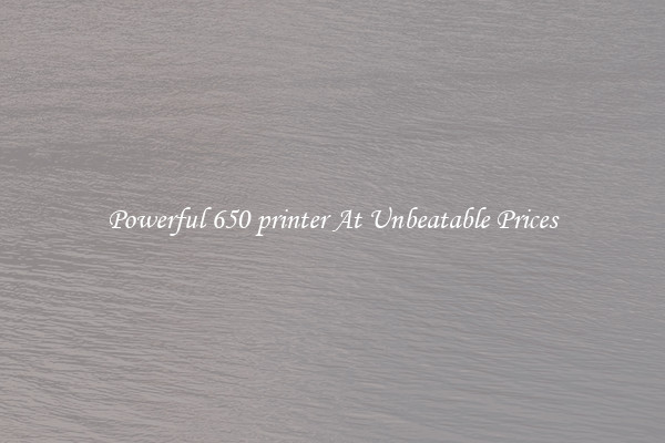 Powerful 650 printer At Unbeatable Prices