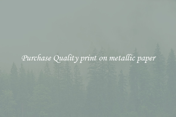 Purchase Quality print on metallic paper