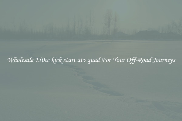 Wholesale 150cc kick start atv quad For Your Off-Road Journeys