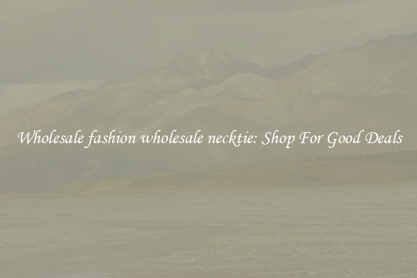 Wholesale fashion wholesale necktie: Shop For Good Deals