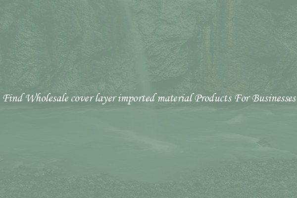 Find Wholesale cover layer imported material Products For Businesses