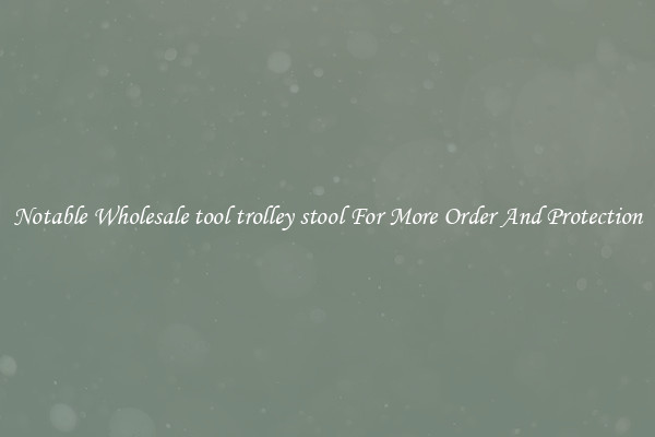 Notable Wholesale tool trolley stool For More Order And Protection
