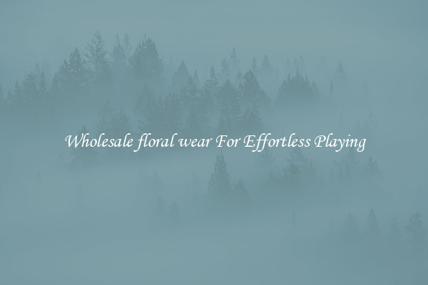 Wholesale floral wear For Effortless Playing