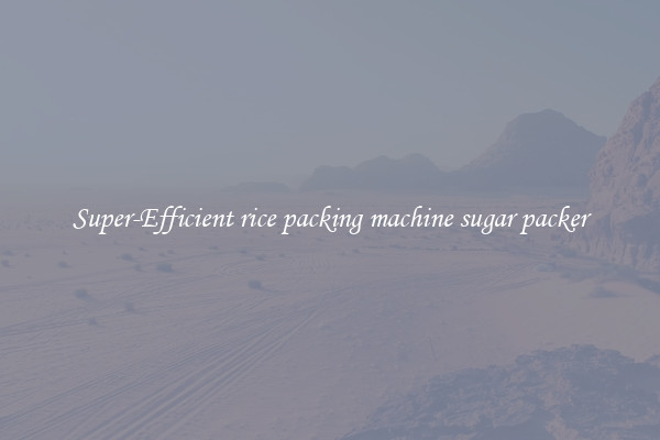 Super-Efficient rice packing machine sugar packer