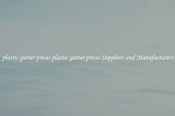 plastic gutter prices plastic gutter prices Suppliers and Manufacturers