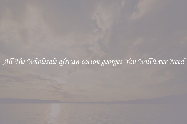 All The Wholesale african cotton georges You Will Ever Need